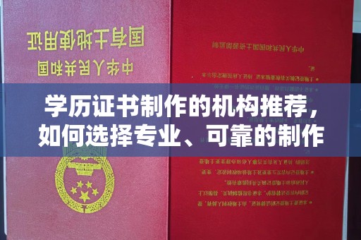 洪泽学历证书制作的机构推荐，如何选择专业、可靠的制作机构？