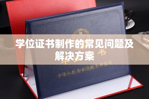 静乐学位证书制作的常见问题及解决方案