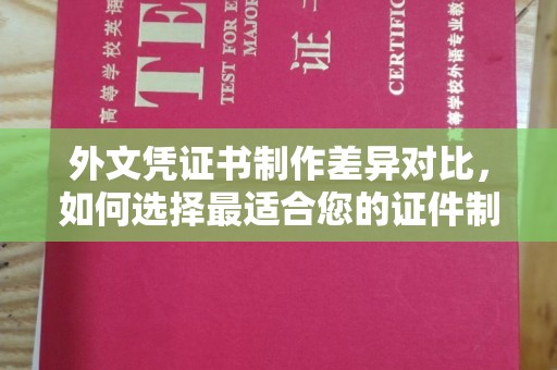 松阳外文凭证书制作差异对比，如何选择最适合您的证件制作服务？