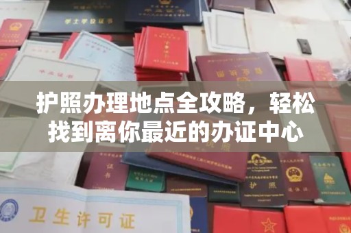 高陵护照办理地点全攻略，轻松找到离你最近的办证中心